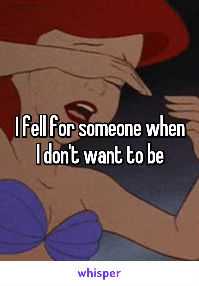 I fell for someone when I don't want to be