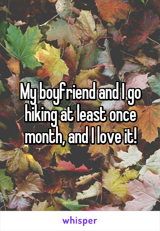 My boyfriend and I go hiking at least once month, and I love it!