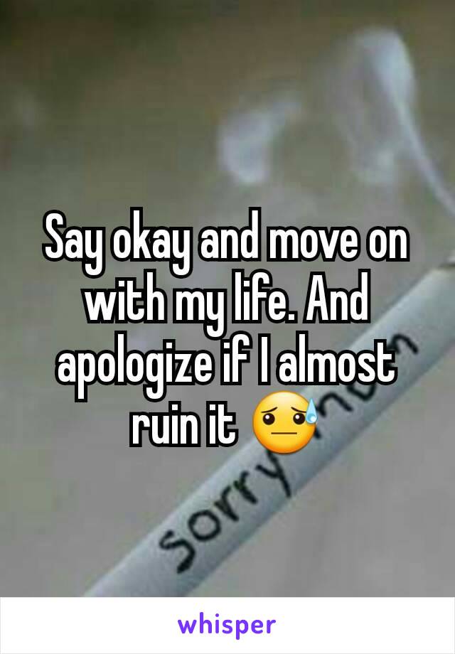 Say okay and move on with my life. And apologize if I almost ruin it 😓