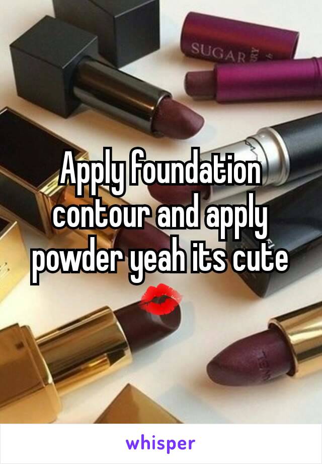 Apply foundation contour and apply powder yeah its cute 💋