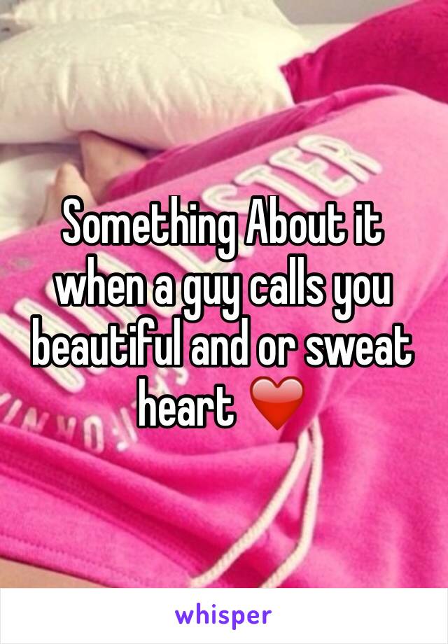 Something About it when a guy calls you beautiful and or sweat heart ❤️ 