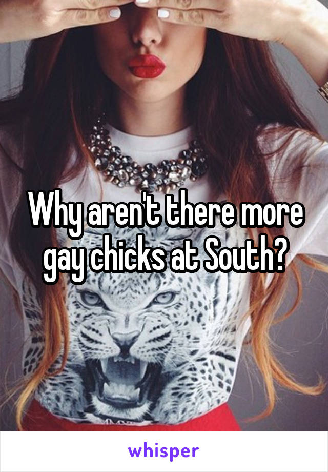 Why aren't there more gay chicks at South?