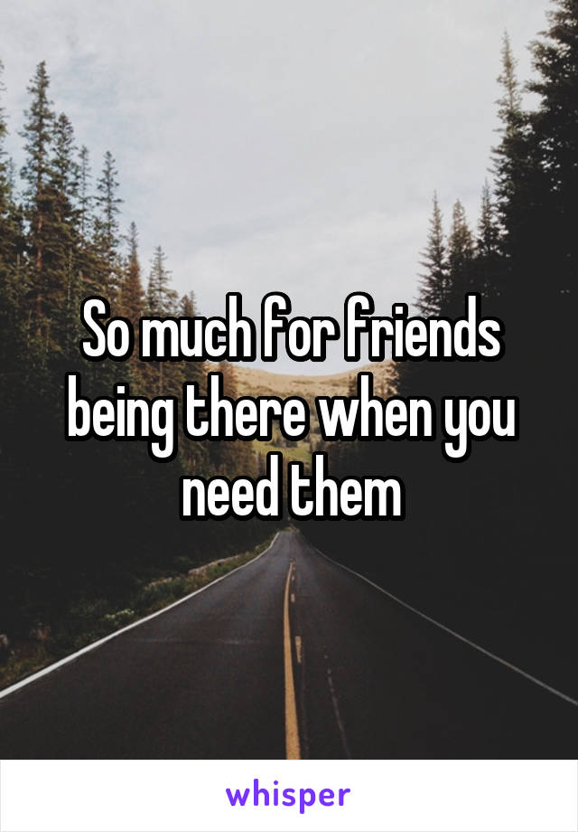 So much for friends being there when you need them