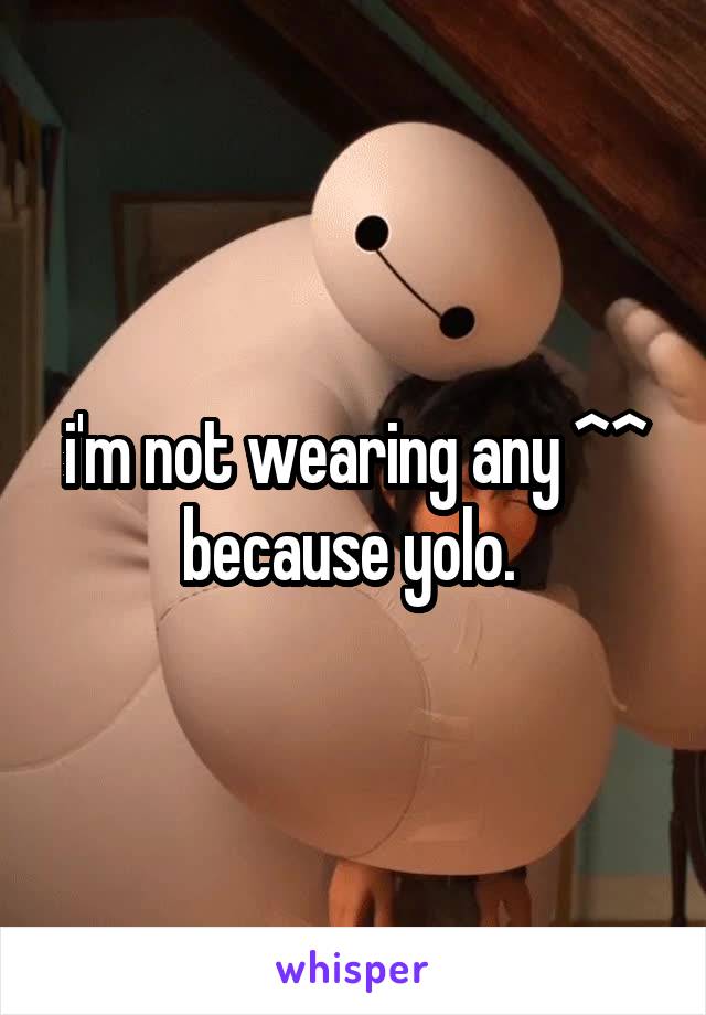 i'm not wearing any ^^ because yolo. 