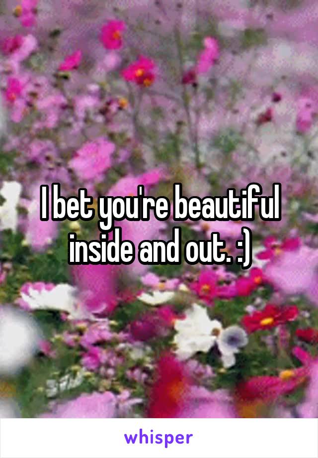 I bet you're beautiful inside and out. :)