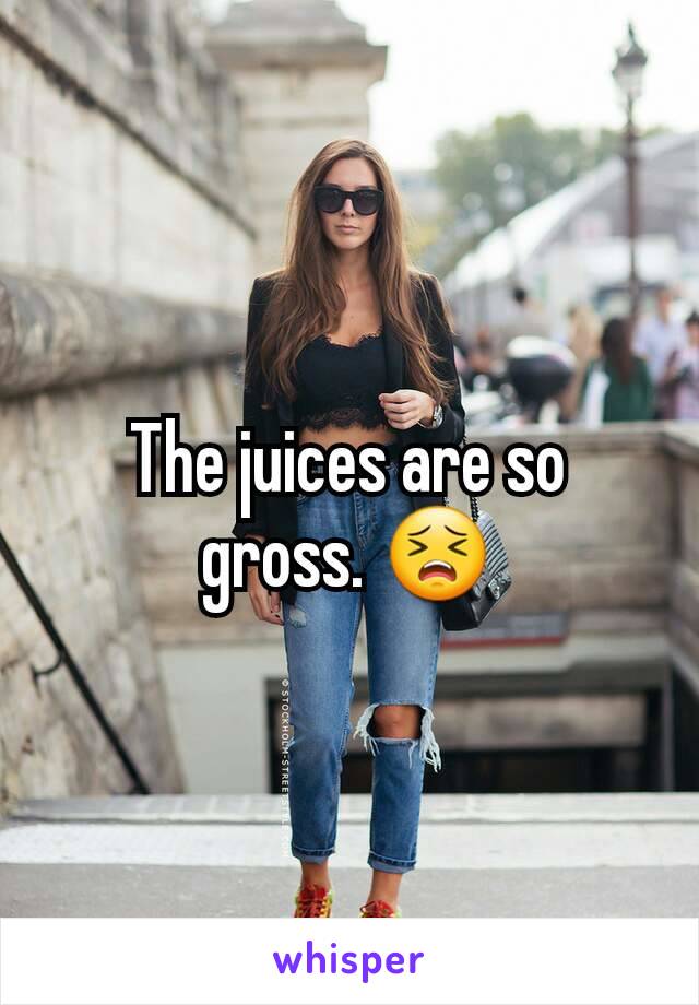 The juices are so gross. 😣