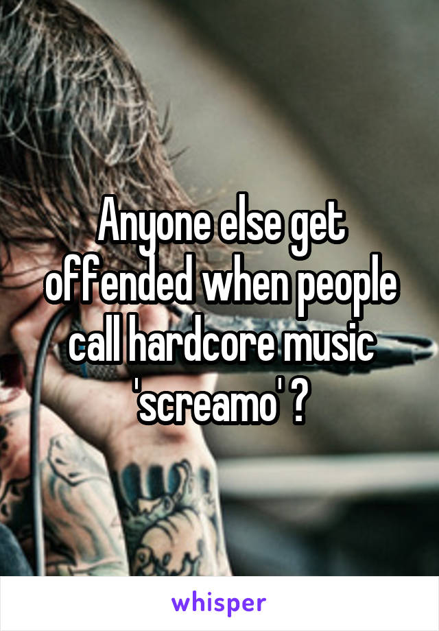 Anyone else get offended when people call hardcore music 'screamo' ?