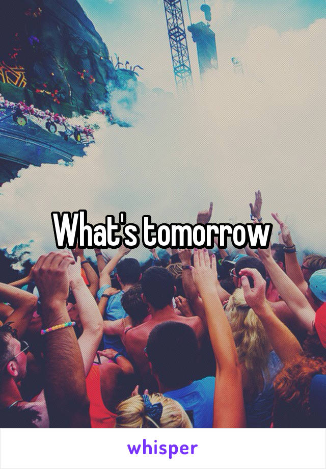 What's tomorrow 