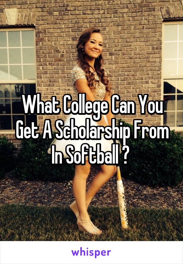 What College Can You Get A Scholarship From In Softball ? 