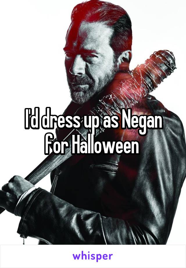 I'd dress up as Negan for Halloween 