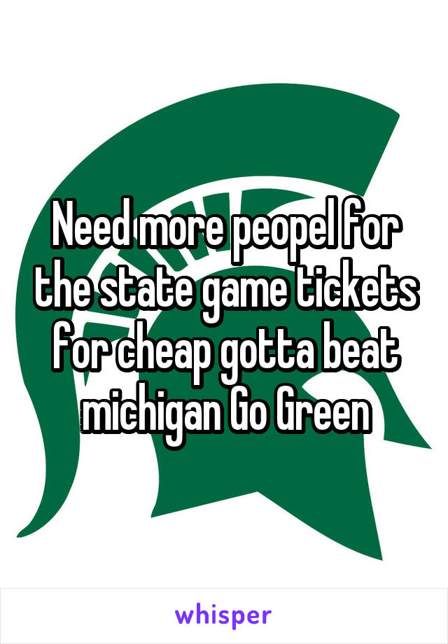 Need more peopel for the state game tickets for cheap gotta beat michigan Go Green