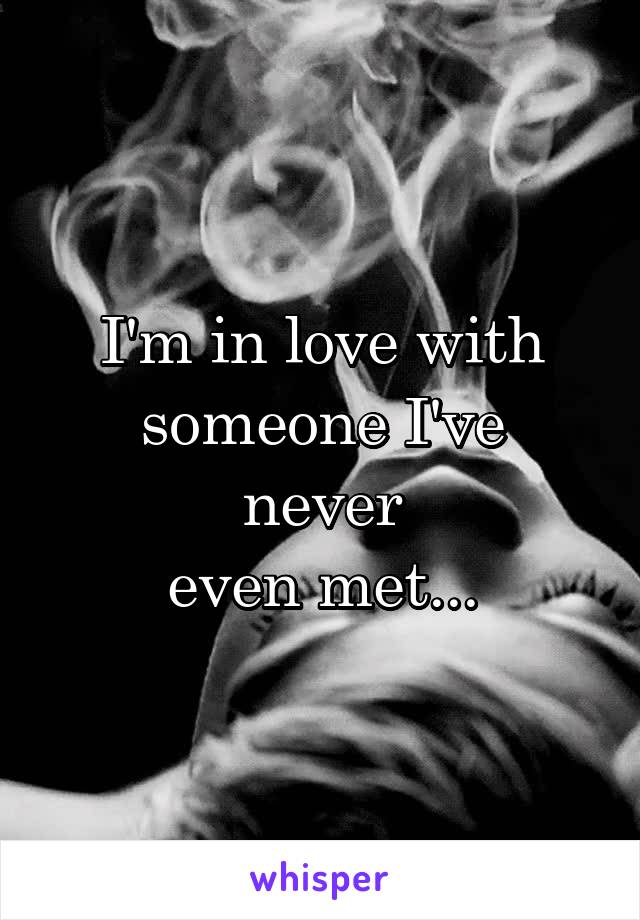 I'm in love with
someone I've never
even met...