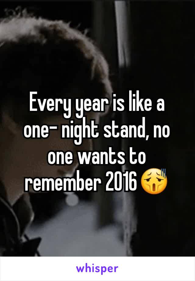 Every year is like a one- night stand, no one wants to remember 2016😫