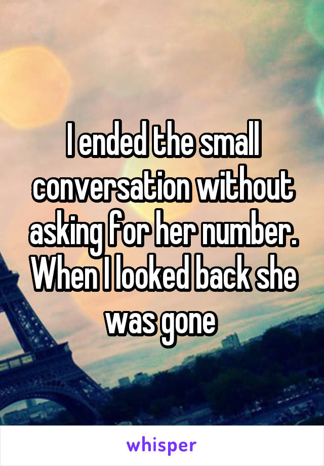 I ended the small conversation without asking for her number. When I looked back she was gone 