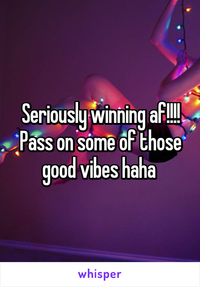 Seriously winning af!!!!
Pass on some of those good vibes haha 