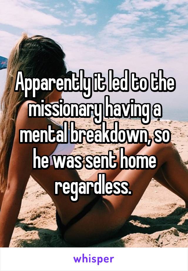 Apparently it led to the missionary having a mental breakdown, so he was sent home regardless. 