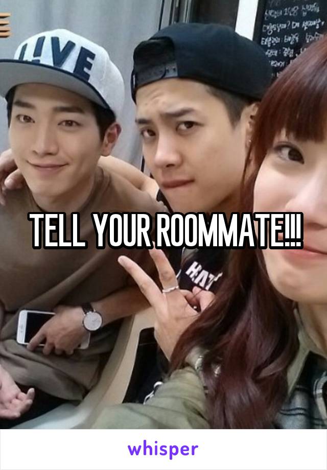 TELL YOUR ROOMMATE!!!