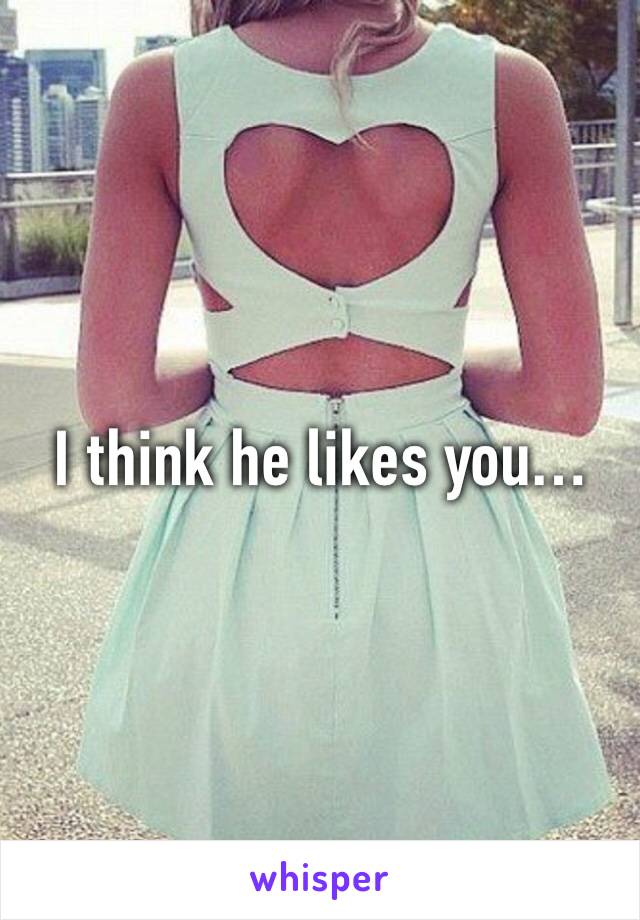 I think he likes you…