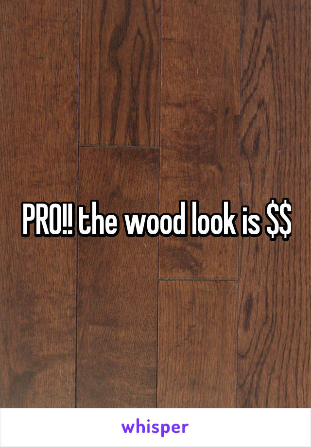 PRO!! the wood look is $$