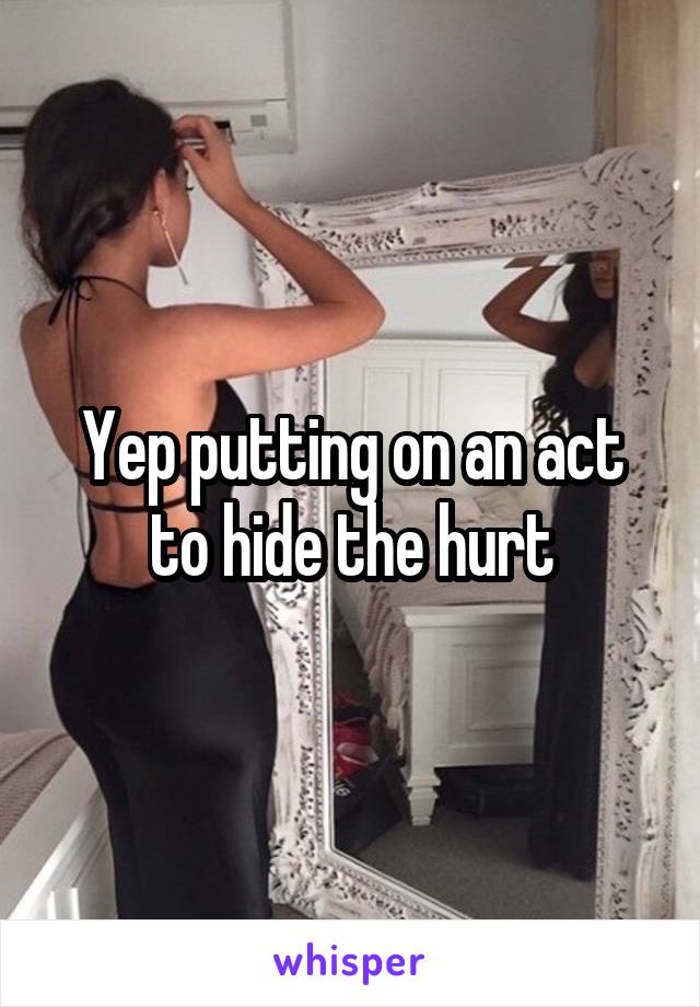 Yep putting on an act to hide the hurt