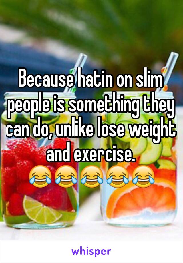 Because hatin on slim people is something they can do, unlike lose weight and exercise.
😂😂😂😂😂