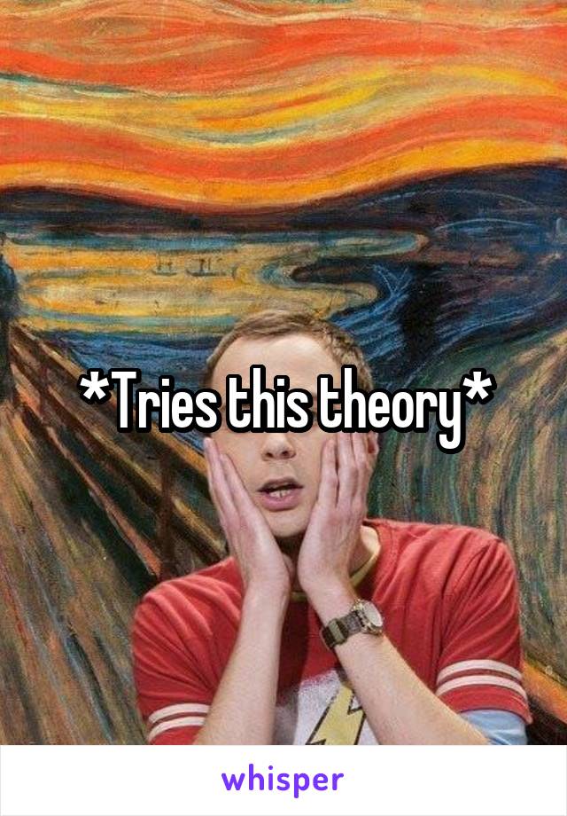 *Tries this theory*