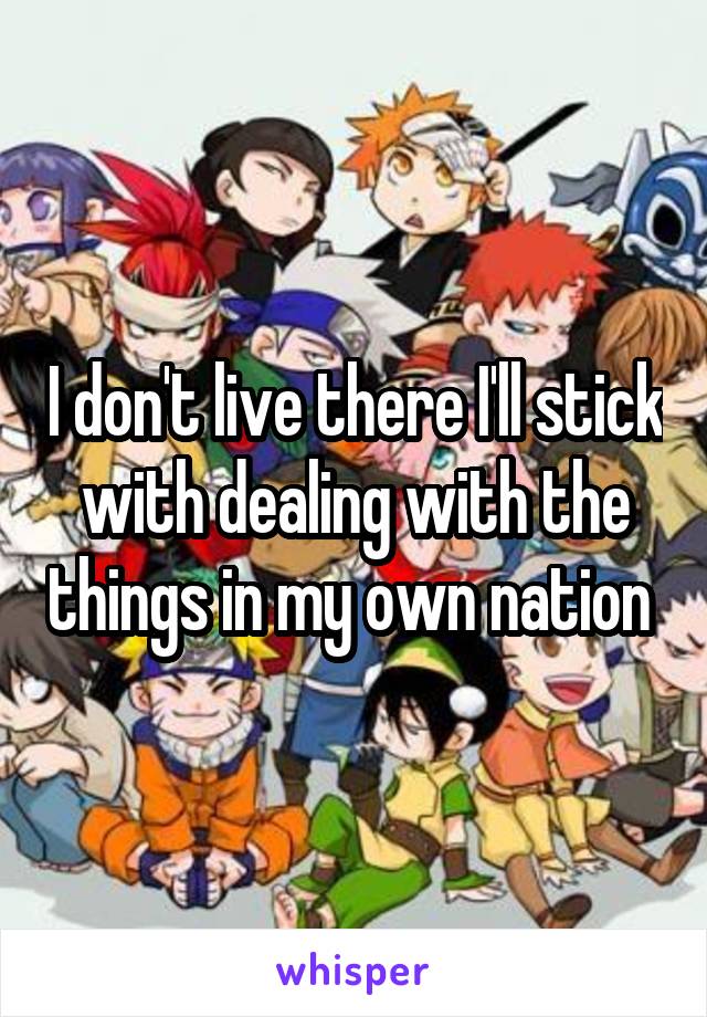 I don't live there I'll stick with dealing with the things in my own nation 