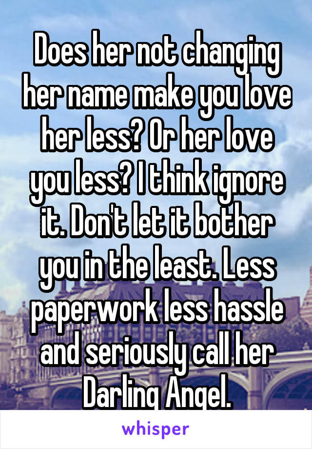 Does her not changing her name make you love her less? Or her love you less? I think ignore it. Don't let it bother you in the least. Less paperwork less hassle and seriously call her Darling Angel.