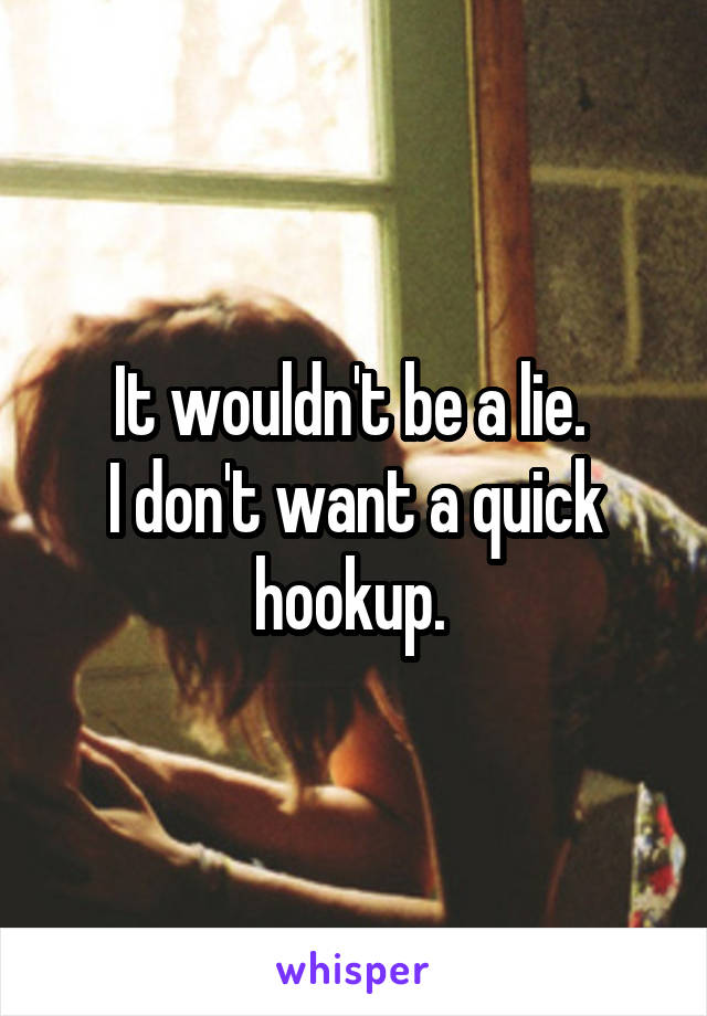 It wouldn't be a lie. 
I don't want a quick hookup. 