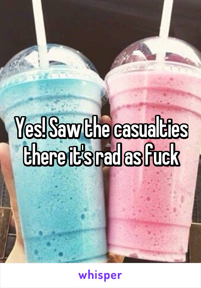 Yes! Saw the casualties there it's rad as fuck