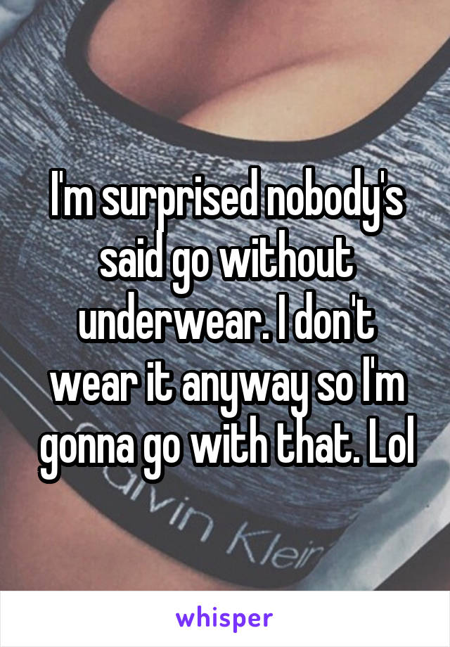 I'm surprised nobody's said go without underwear. I don't wear it anyway so I'm gonna go with that. Lol