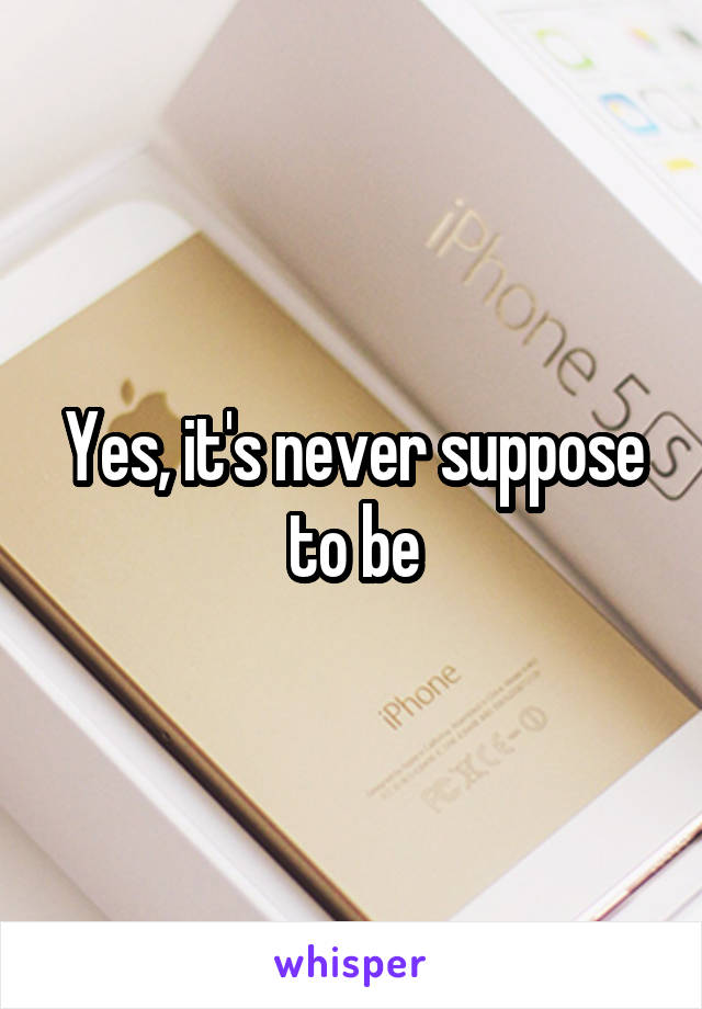Yes, it's never suppose to be