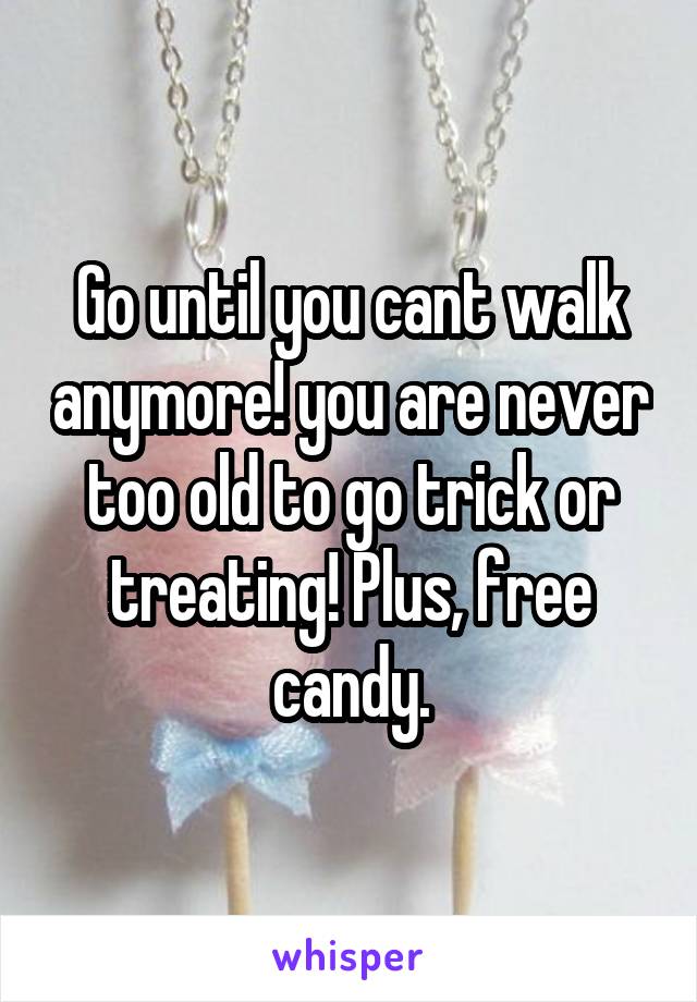 Go until you cant walk anymore! you are never too old to go trick or treating! Plus, free candy.