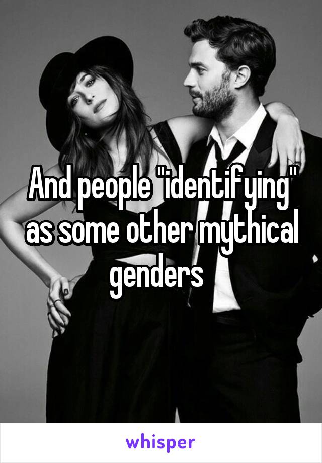And people "identifying" as some other mythical genders  