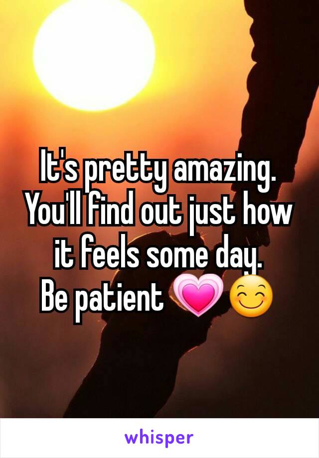 It's pretty amazing. You'll find out just how it feels some day.
Be patient 💗😊