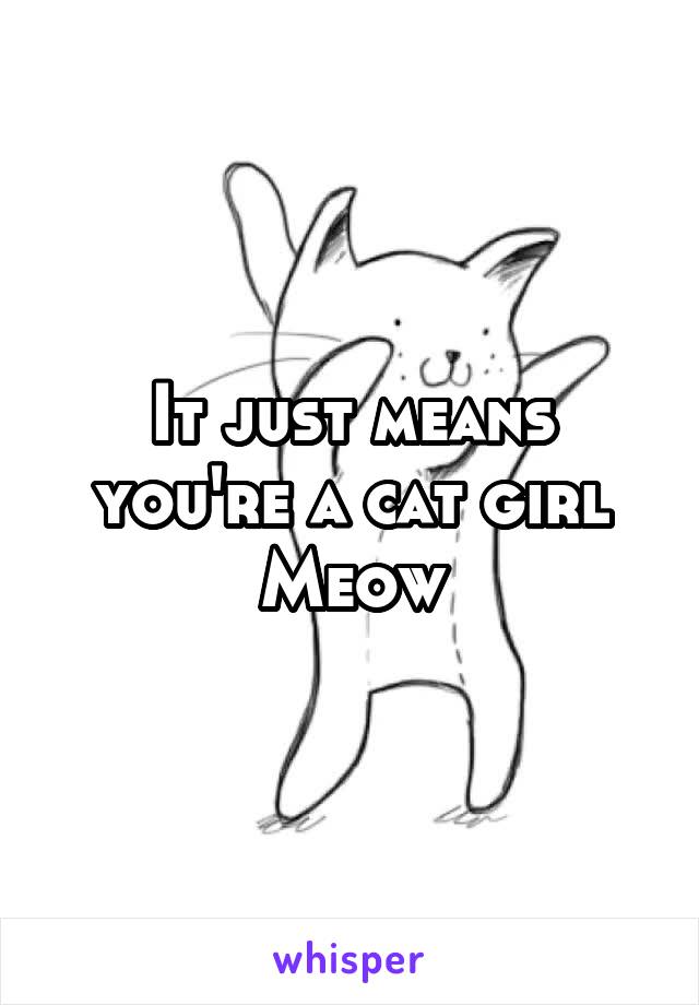 It just means you're a cat girl
Meow