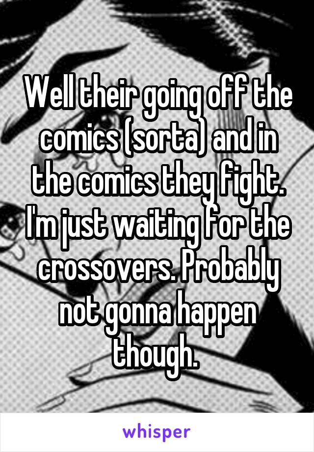 Well their going off the comics (sorta) and in the comics they fight. I'm just waiting for the crossovers. Probably not gonna happen though. 