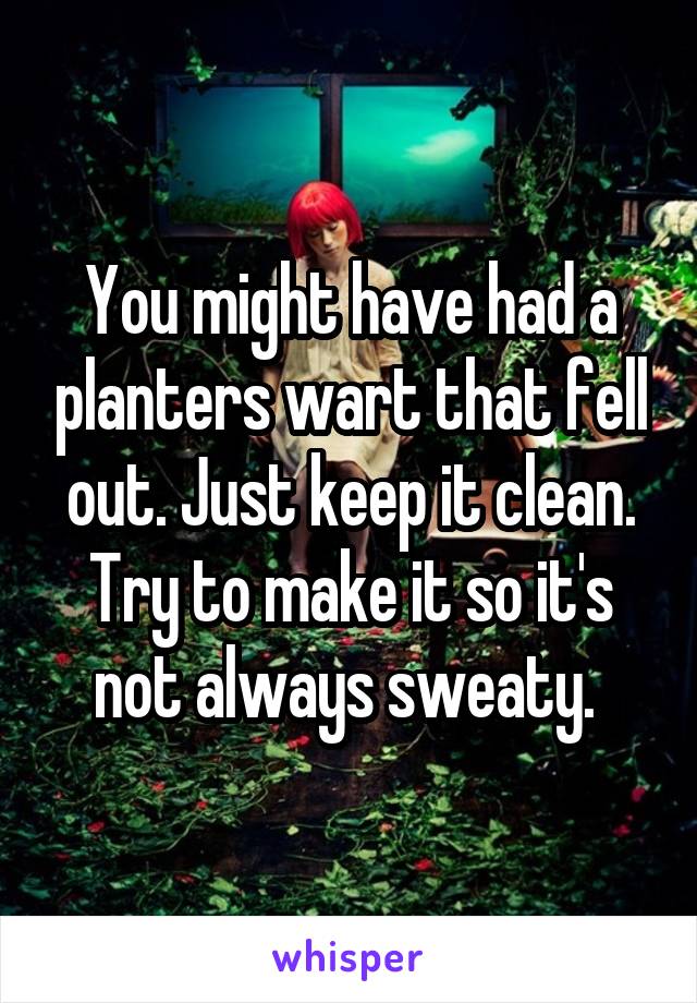 You might have had a planters wart that fell out. Just keep it clean. Try to make it so it's not always sweaty. 