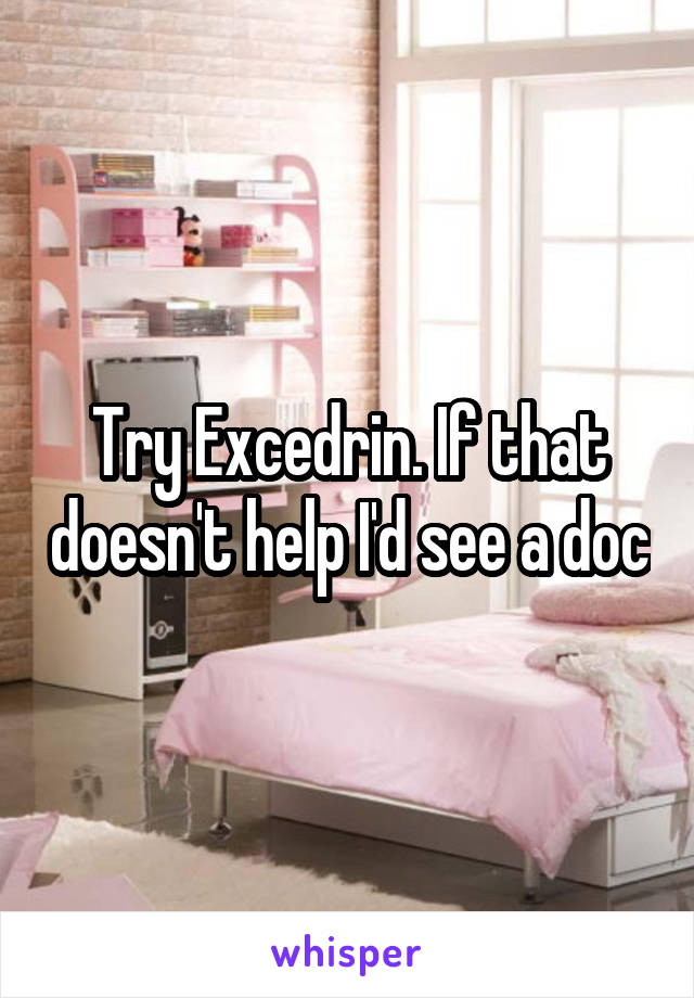 Try Excedrin. If that doesn't help I'd see a doc