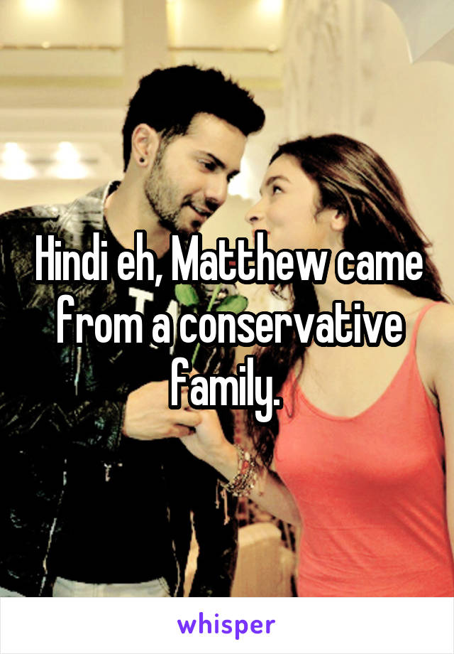 Hindi eh, Matthew came from a conservative family. 