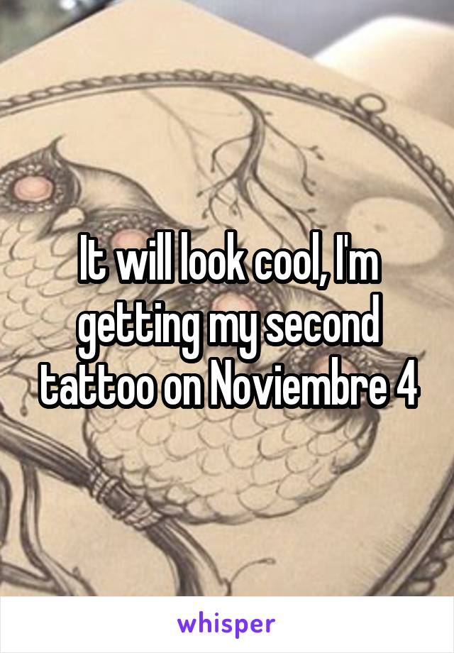 It will look cool, I'm getting my second tattoo on Noviembre 4