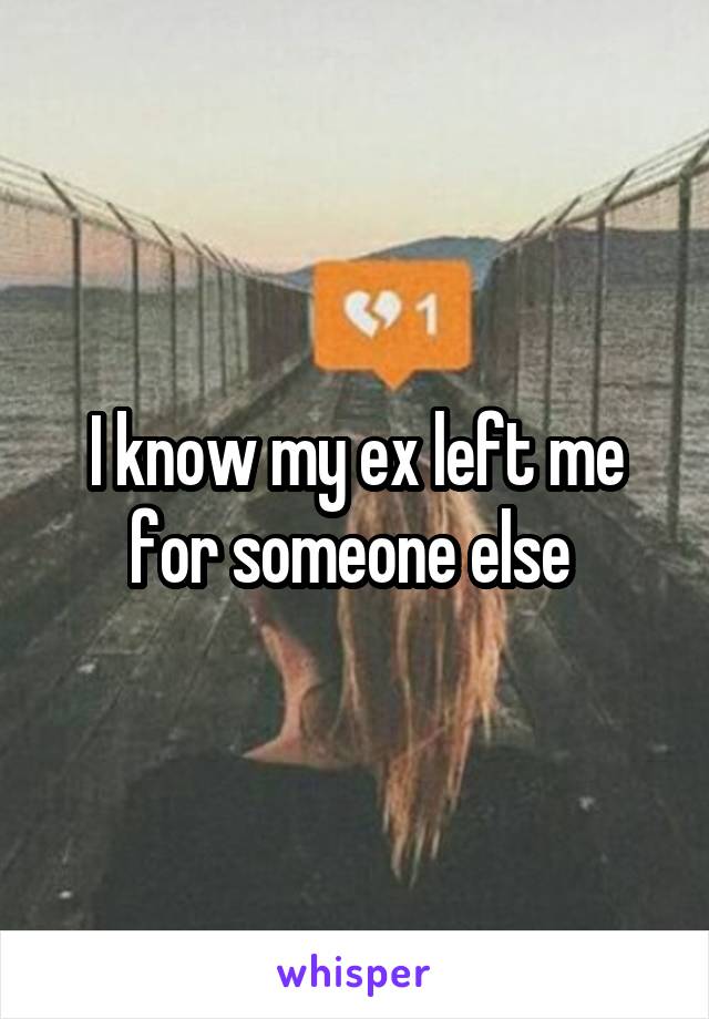I know my ex left me for someone else 