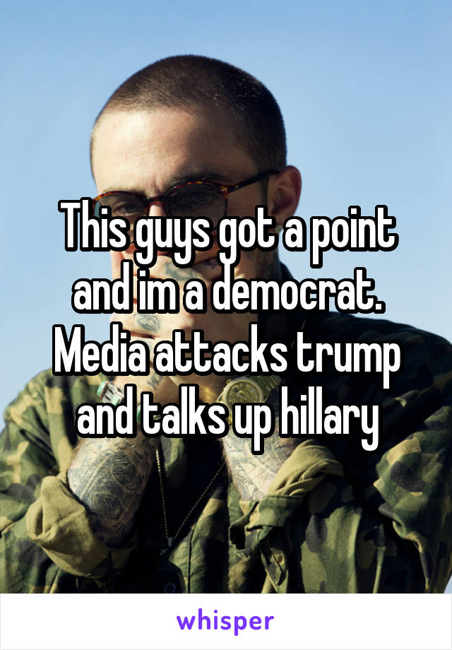 This guys got a point and im a democrat. Media attacks trump and talks up hillary