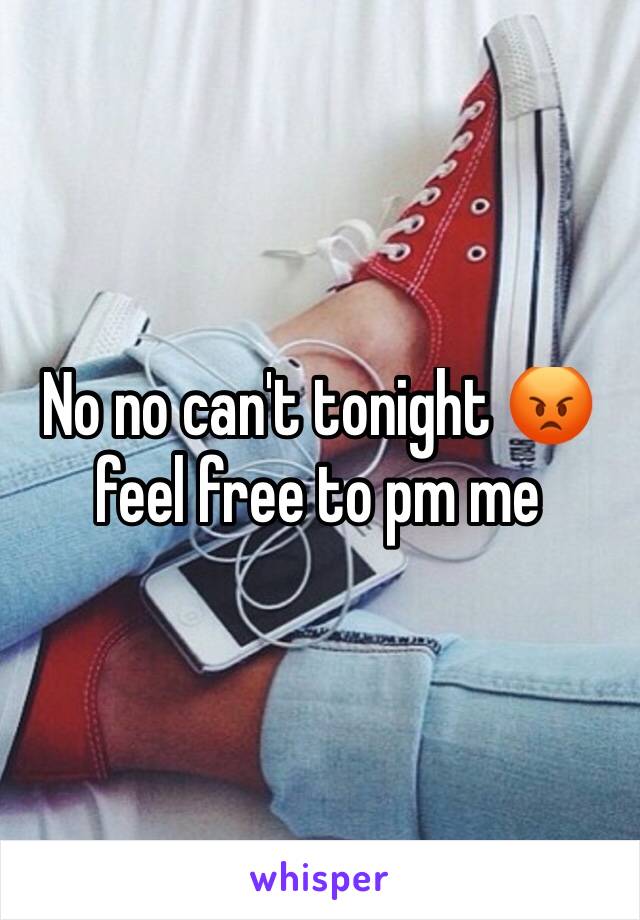 No no can't tonight 😡 feel free to pm me 