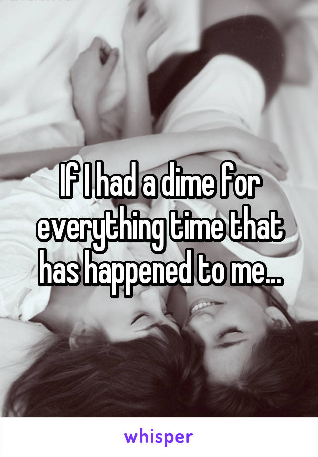 If I had a dime for everything time that has happened to me...