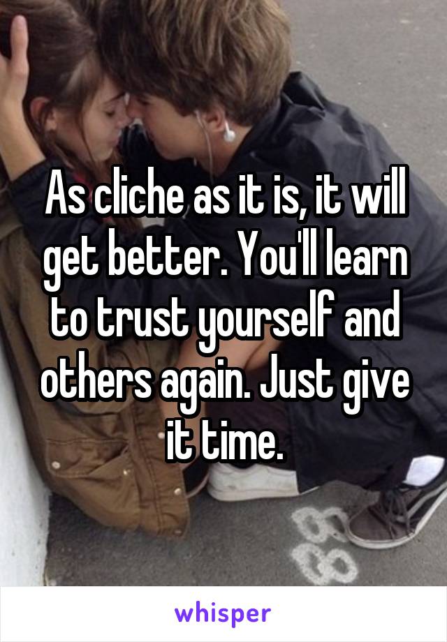 As cliche as it is, it will get better. You'll learn to trust yourself and others again. Just give it time.