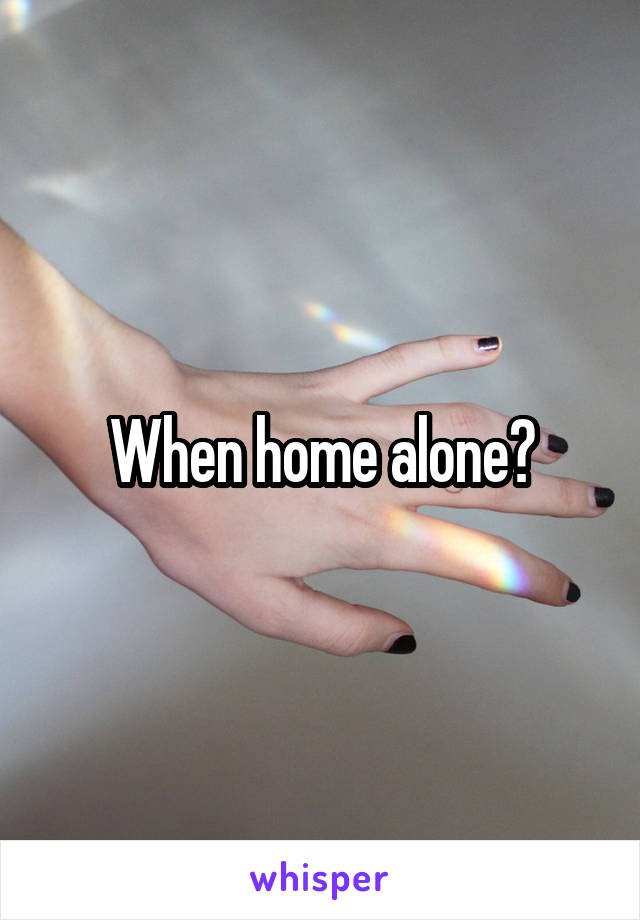 When home alone?