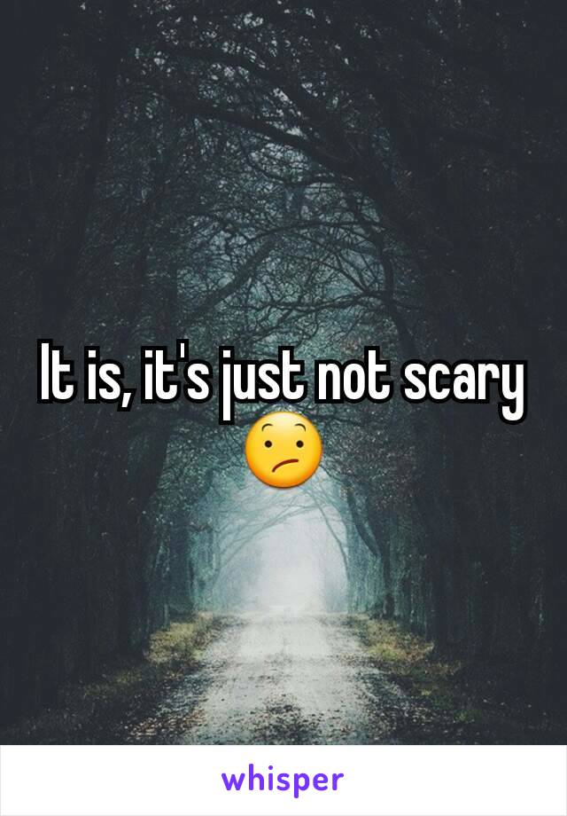 It is, it's just not scary😕