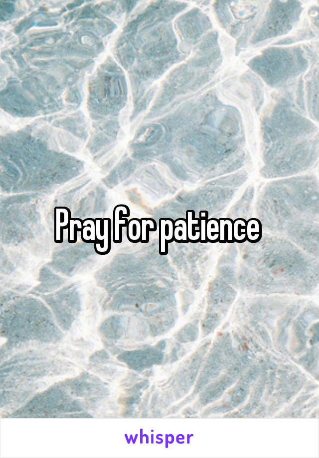 Pray for patience 
