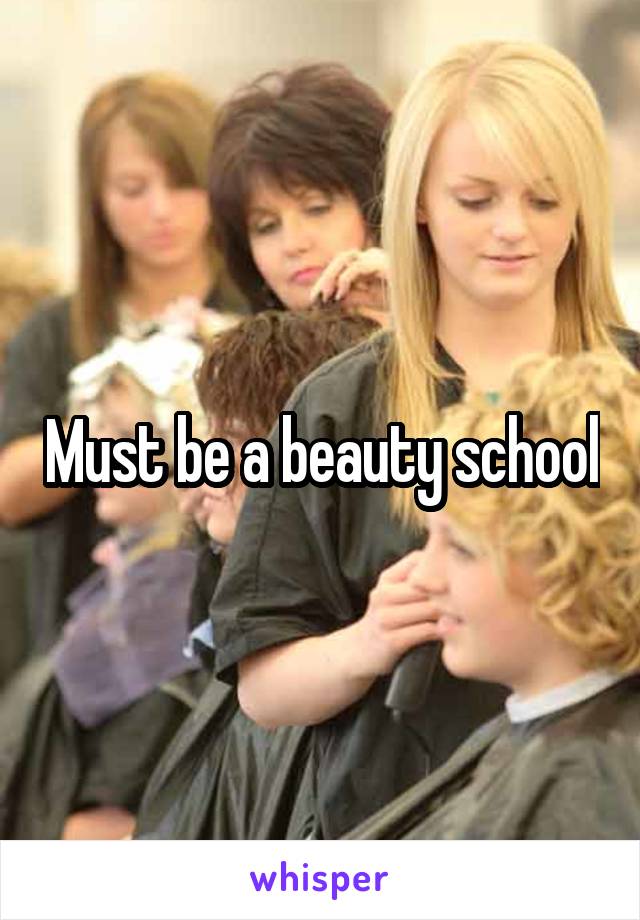 Must be a beauty school